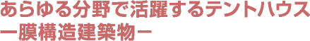 あらゆる分野で活躍するテントハウス　―膜構造建築物―