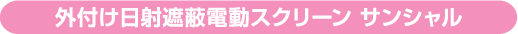 外付け日射遮蔽電動スクリーン サンシャル